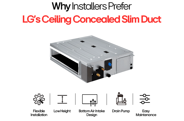 LG Ceiling Concealed Slim Duct with flexible install, low height, bottom air intake, drain pump & easy maintenance.